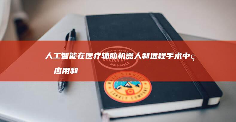 人工智能在医疗辅助机器人和远程手术中的应用和挑战是什么？