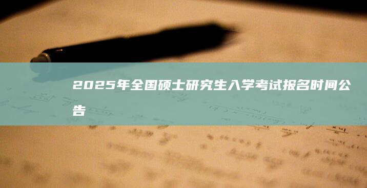 2025年全国硕士研究生入学考试报名时间公告